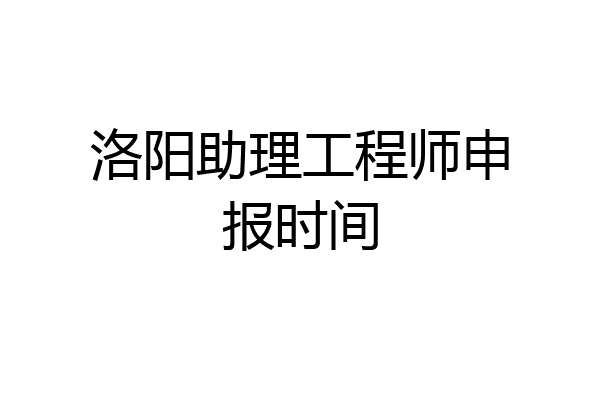 洛阳助理工程师申报时间