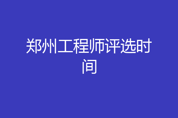 郑州工程师评选时间
