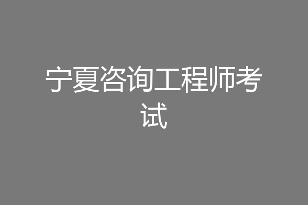 宁夏咨询工程师考试