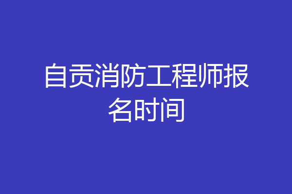 自贡消防工程师报名时间