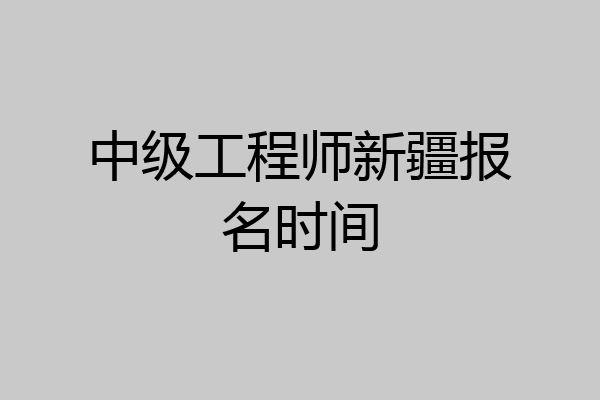 中级工程师新疆报名时间