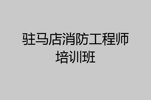 驻马店消防工程师培训班