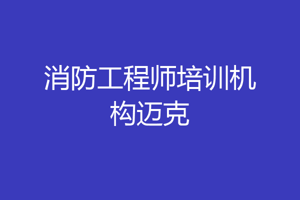 消防工程师培训机构迈克
