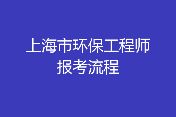 上海市环保工程师报考流程