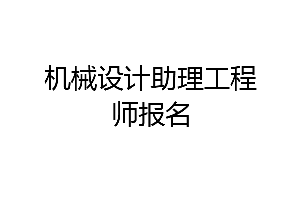 机械设计助理工程师报名