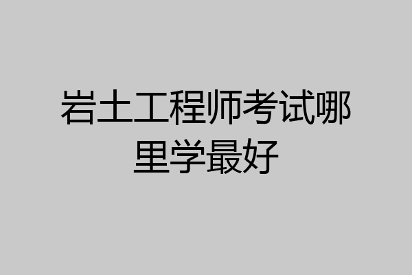 岩土工程师考试哪里学最好