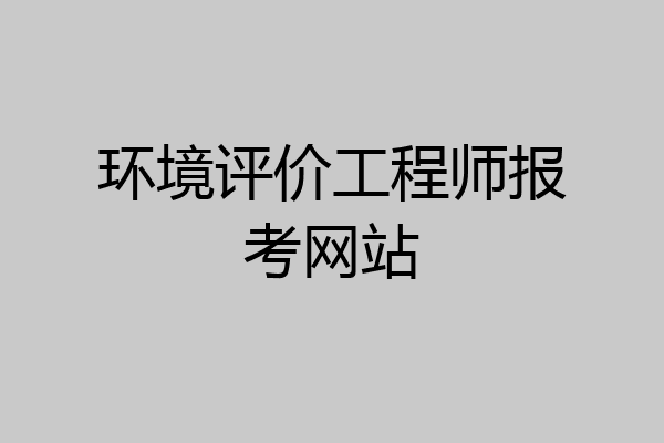 环境评价工程师报考网站