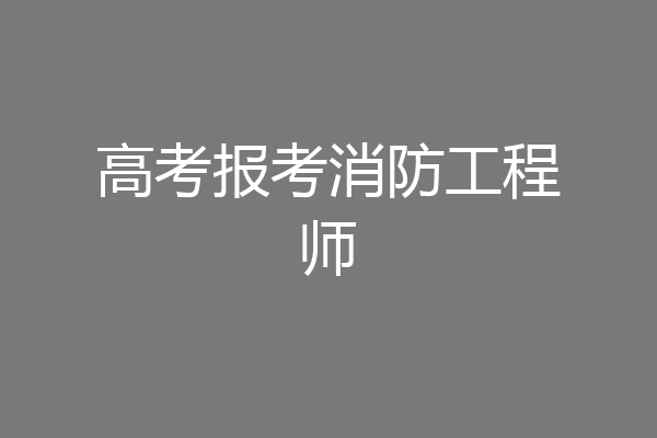 高考报考消防工程师