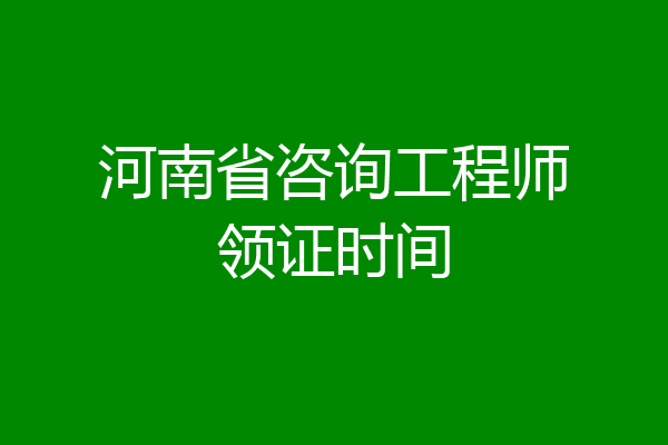 河南省咨询工程师领证时间