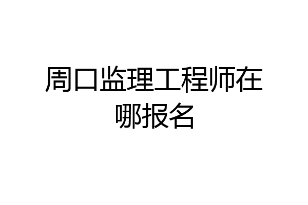 周口监理工程师在哪报名