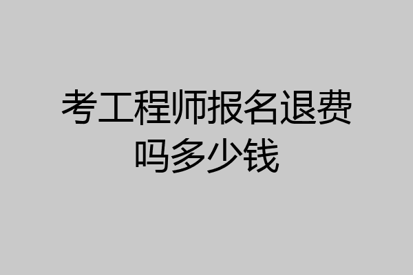 考工程师报名退费吗多少钱