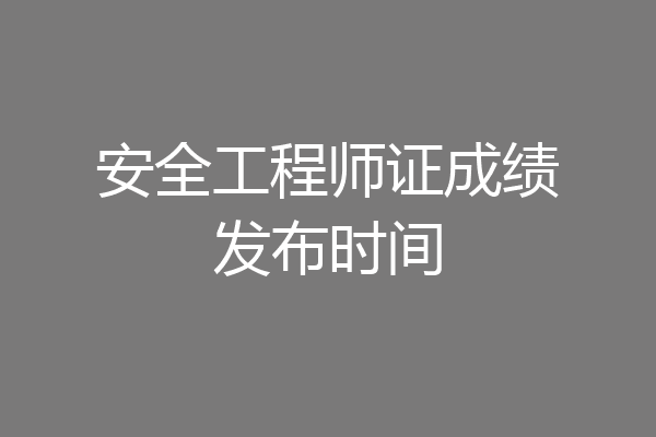 安全工程师证成绩发布时间