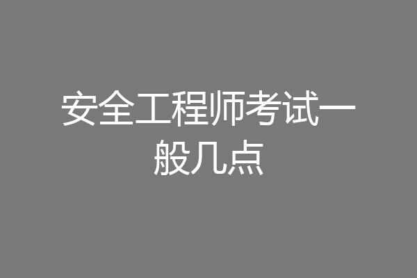 安全工程师考试一般几点