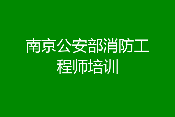 南京公安部消防工程师培训