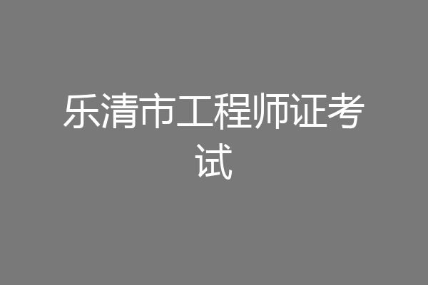 乐清市工程师证考试