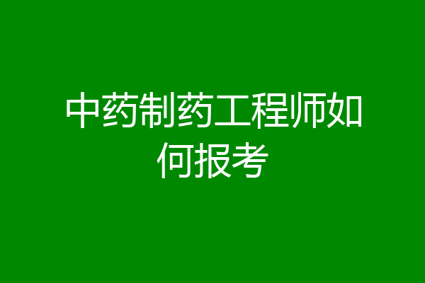 中药制药工程师如何报考