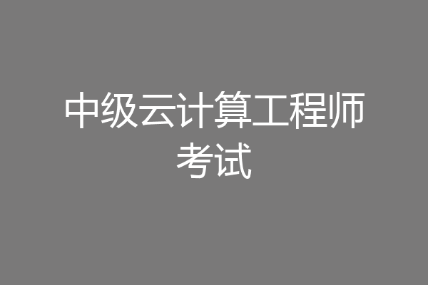 中级云计算工程师考试
