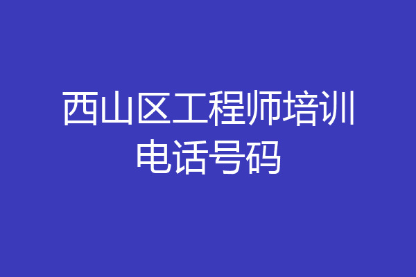 西山区工程师培训电话号码
