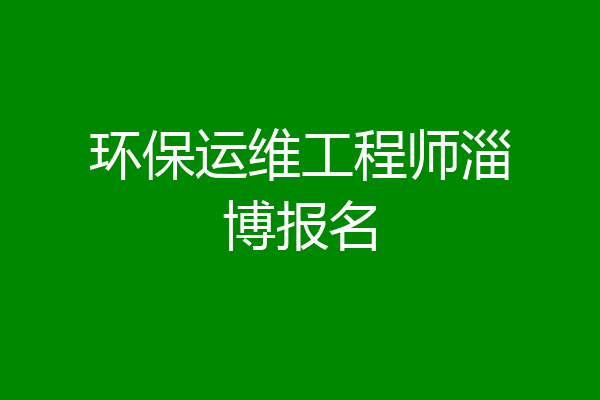 环保运维工程师淄博报名