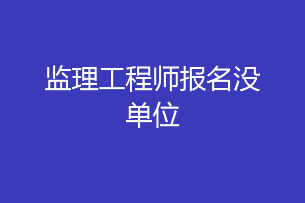 监理工程师报名没单位