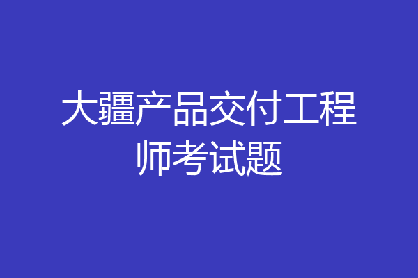大疆产品交付工程师考试题