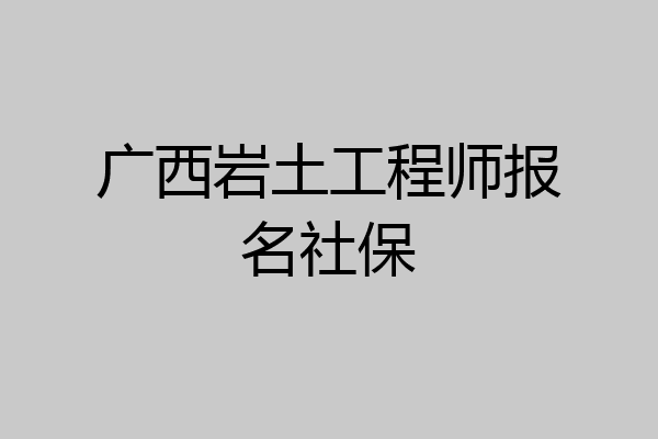 广西岩土工程师报名社保
