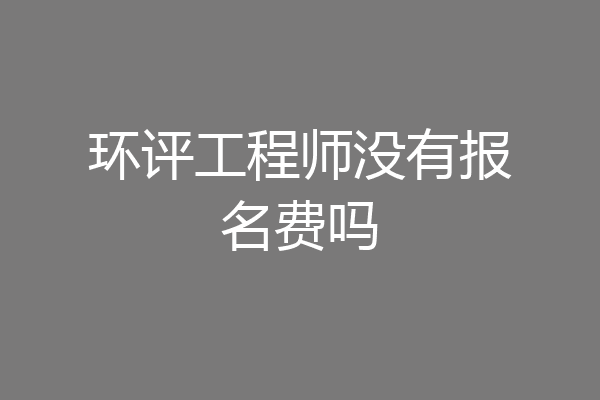 环评工程师没有报名费吗