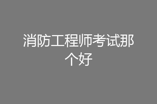 消防工程师考试那个好