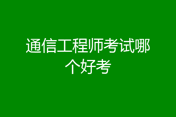 通信工程师考试哪个好考