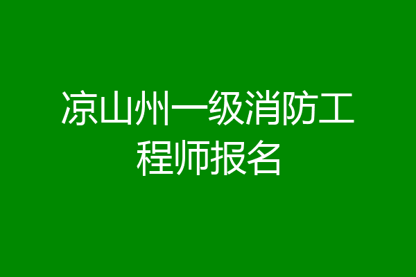 凉山州一级消防工程师报名