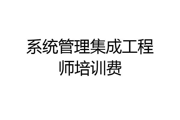 系统管理集成工程师培训费