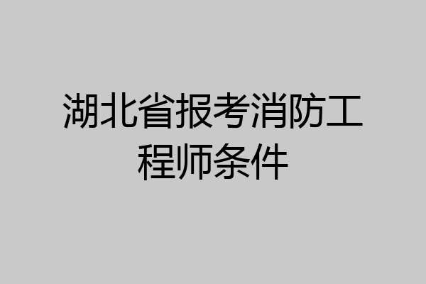湖北省报考消防工程师条件