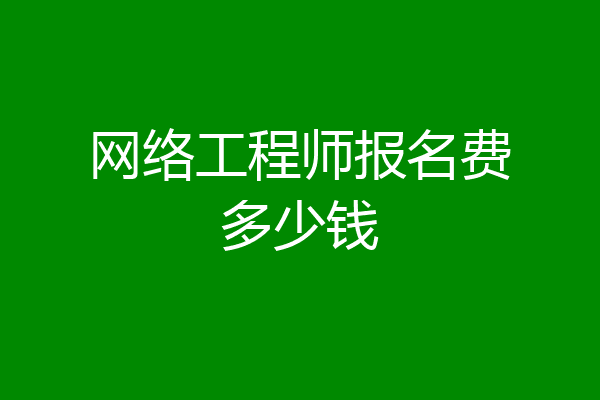 网络工程师报名费多少钱