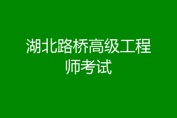 湖北路桥高级工程师考试