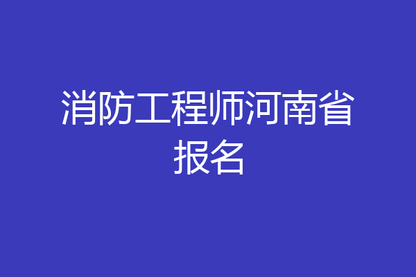 消防工程师河南省报名