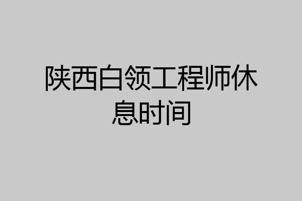 陕西白领工程师休息时间