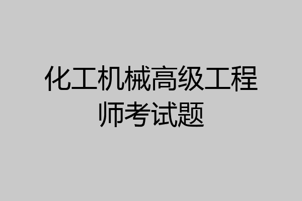 化工机械高级工程师考试题