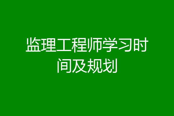 监理工程师学习时间及规划