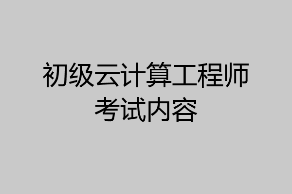 初级云计算工程师考试内容