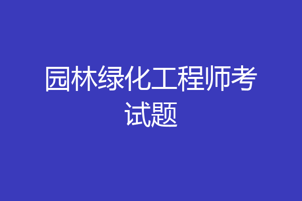 园林绿化工程师考试题