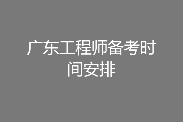 广东工程师备考时间安排