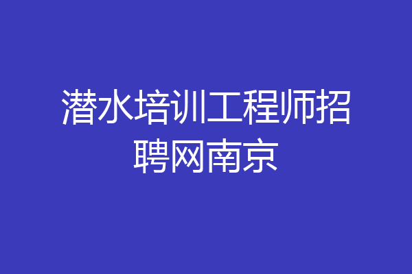 潜水培训工程师招聘网南京