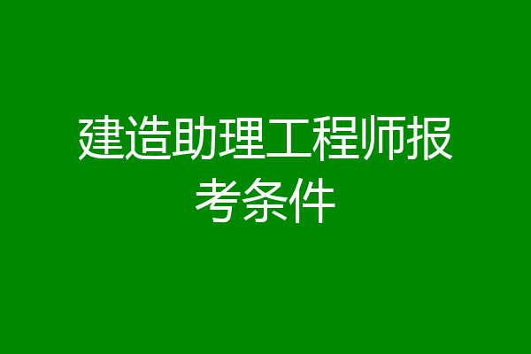 建造助理工程师报考条件