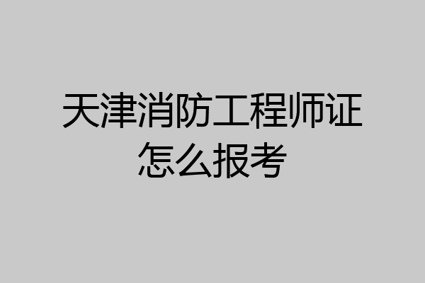 天津消防工程师证怎么报考