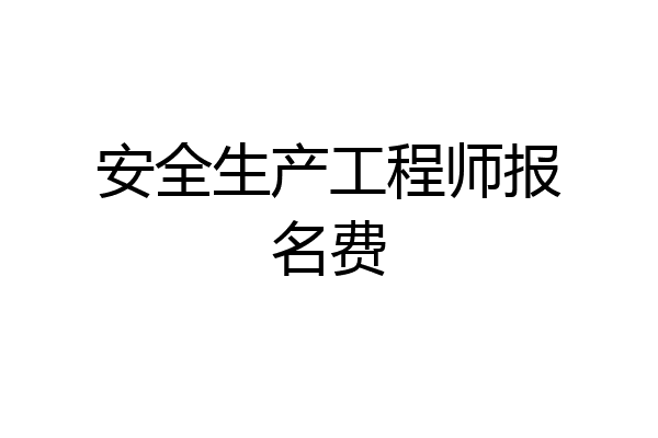 安全生产工程师报名费