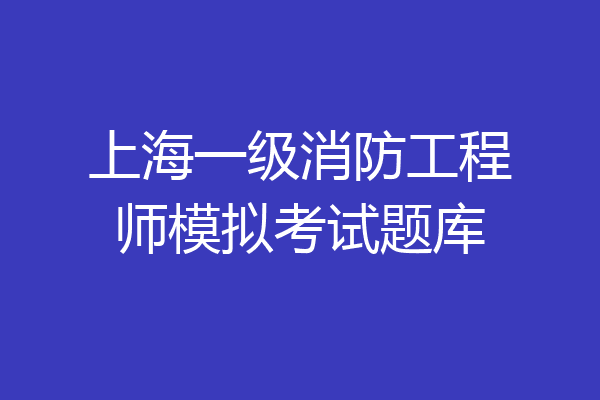 上海一级消防工程师模拟考试题库