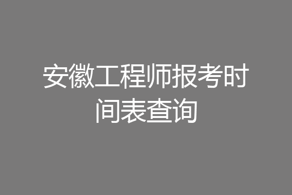安徽工程师报考时间表查询
