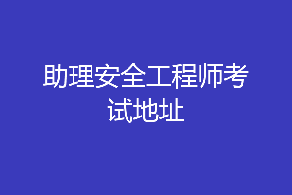 助理安全工程师考试地址
