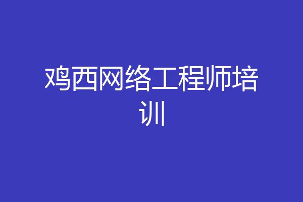 鸡西网络工程师培训