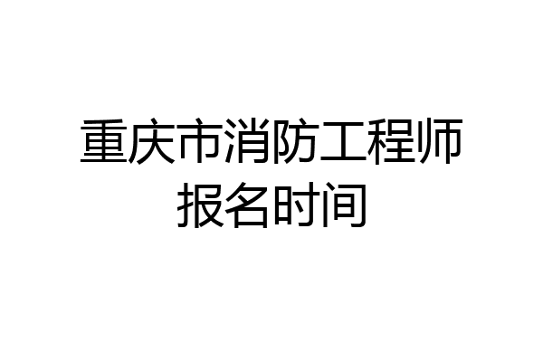 重庆市消防工程师报名时间